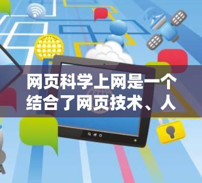 网页科学上网是一个结合了网页技术、人工智能和数据科学的系统，旨在通过分析和优化网页内容来提升用户体验和满足特定需求。以下是对这一技术的详细分析和总结
