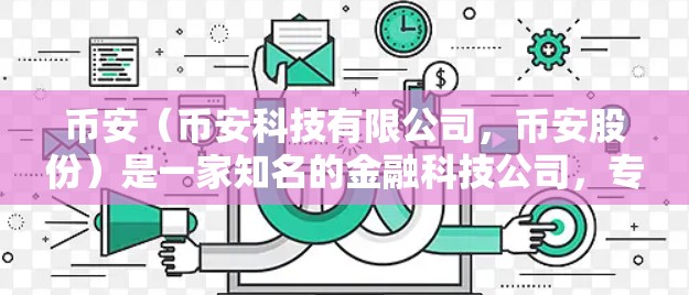 币安（币安科技有限公司，币安股份）是一家知名的金融科技公司，专注于数字金融和投资服务。币安在金融科技领域具有较高的声誉，并且在多个方面取得了显著的进展和成就