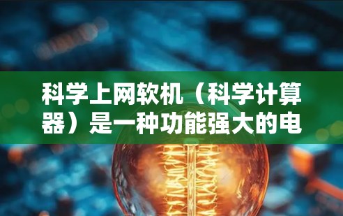 科学上网软机（科学计算器）是一种功能强大的电子计算工具，用于进行复杂的数学运算。以下是对科学计算器的详细总结和使用指南