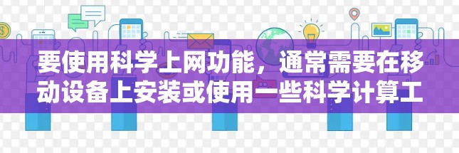 要使用科学上网功能，通常需要在移动设备上安装或使用一些科学计算工具。以下是一些常见的科学计算工具和软件，可以帮助您进行科学计算和学习