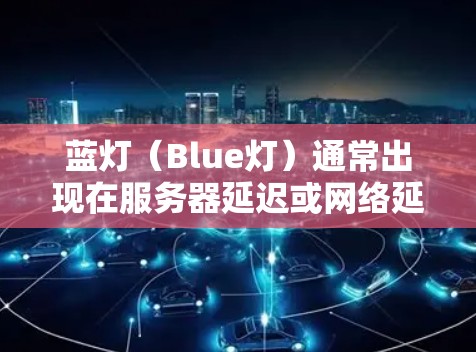 蓝灯(Blue灯)通常出现在服务器延迟或网络延迟的情况下,导致网站无法正常显示内容。以下是解决蓝灯问题的步骤 蓝灯(Blue灯)通常出现在服务器延迟或网络延迟的情况下,导致网站无法正常显示内容。以下是解决蓝灯问题的步骤