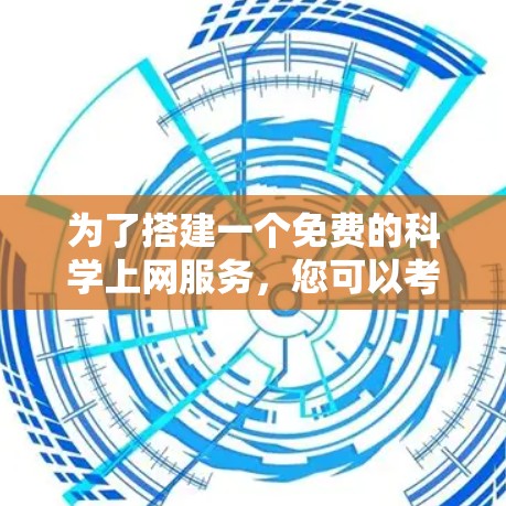 为了搭建一个免费的科学上网服务，您可以考虑以下步骤和平台