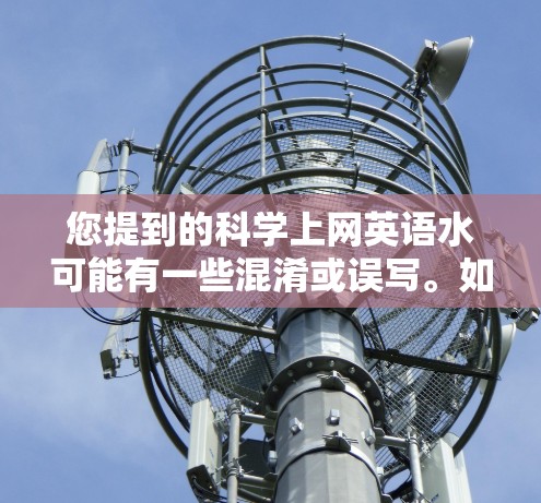 您提到的科学上网英语水可能有一些混淆或误写。如果您是指以下内容，可能需要进一步澄清