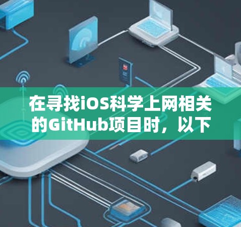 在寻找iOS科学上网相关的GitHub项目时，以下是一些推荐项目和他们的详细信息