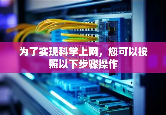 为了实现科学上网，您可以按照以下步骤操作