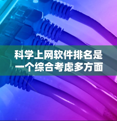 科学上网软件排名是一个综合考虑多方面因素后的重要决策。以下是根据用户需求和功能特点进行的排序